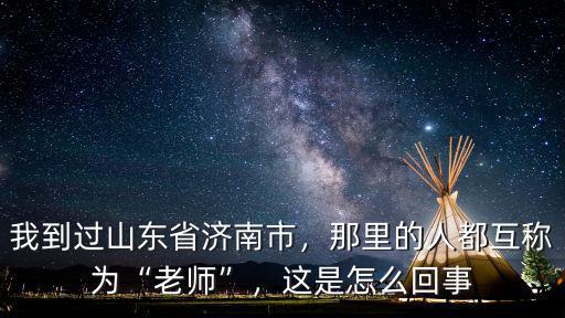 我到過山東省濟南市，那里的人都互稱為“老師”，這是怎么回事