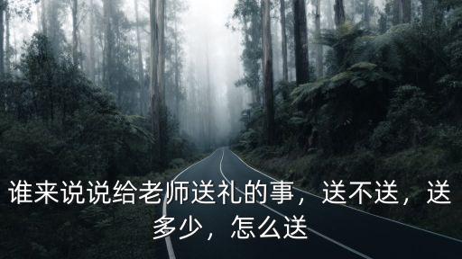 誰(shuí)來(lái)說(shuō)說(shuō)給老師送禮的事，送不送，送多少，怎么送