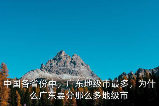 廣東多少個地級市名稱,為什么廣東要分那么多地級市