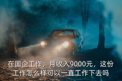在國(guó)企工作，月收入9000元，這份工作怎么樣可以一直工作下去嗎