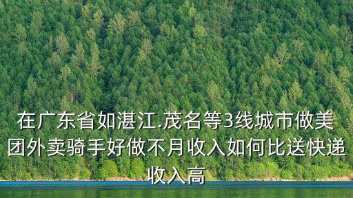 在廣東省如湛江.茂名等3線城市做美團外賣騎手好做不月收入如何比送快遞收入高