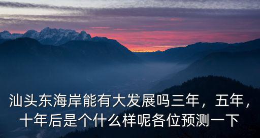 汕頭東海岸能有大發展嗎三年，五年，十年后是個什么樣呢各位預測一下