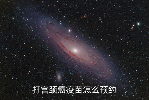 宮頸癌疫苗怎么預約接種東莞,子宮頸癌疫苗怎么打