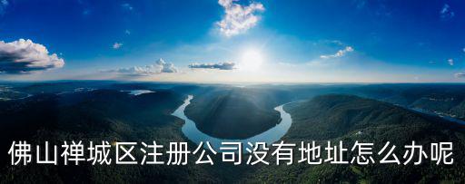 佛山注冊(cè)地址在哪里,如果在佛山?jīng)]有地址