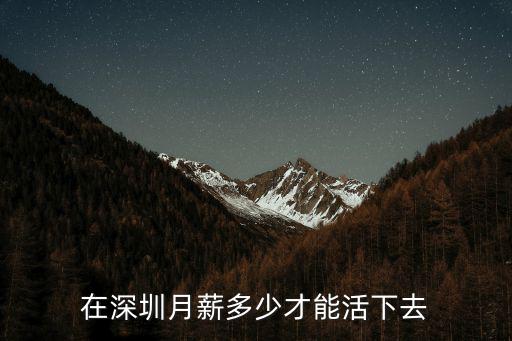 深圳月薪多少才能養家糊口,在深圳月薪多少才能活下去