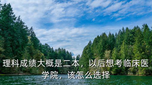 理科成績大概是二本，以后想考臨床醫學院，該怎么選擇