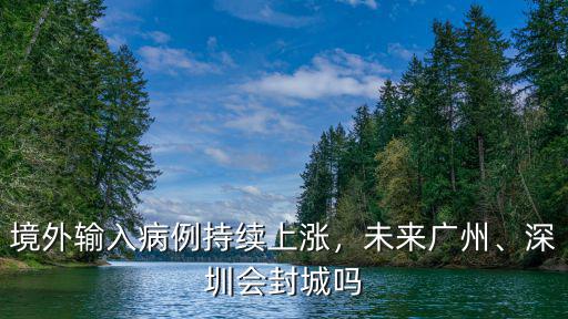 境外輸入病例持續上漲，未來廣州、深圳會封城嗎