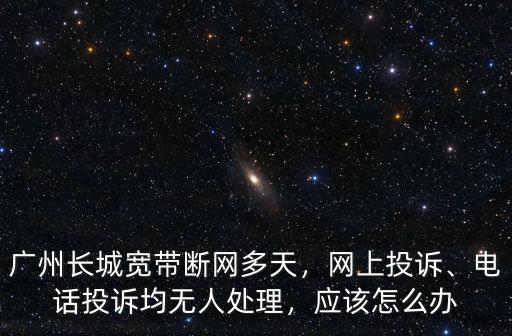 長城寬帶廣州客服電話是多少錢,廣州長城寬帶斷網多天