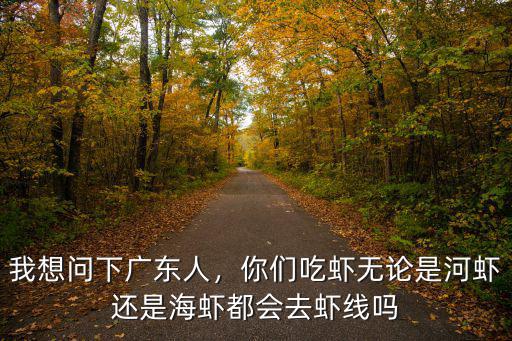 我想問下廣東人，你們吃蝦無論是河蝦還是海蝦都會去蝦線嗎