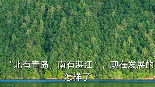 “北有青島，南有湛江”，現在發展的怎樣了