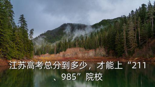 江蘇高考總分到多少，才能上“211、985”院校