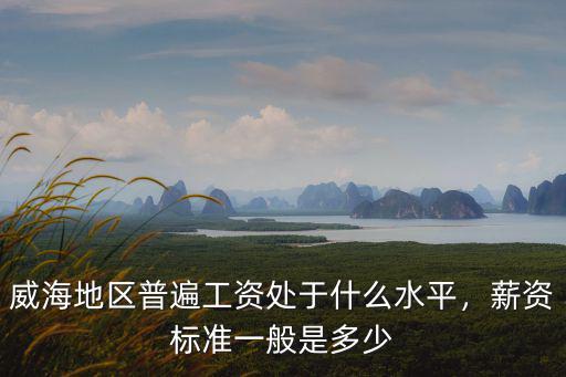 威海的工資應該是多少,都說威海工資低