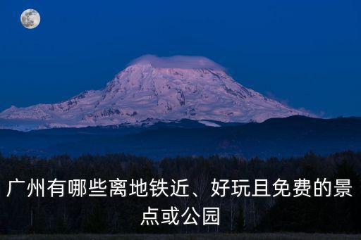 廣州有哪些離地鐵近、好玩且免費的景點或公園