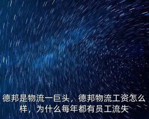 德邦是物流一巨頭，德邦物流工資怎么樣，為什么每年都有員工流失