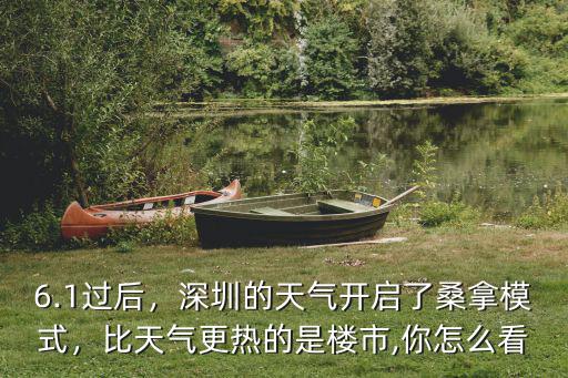 6.1過后，深圳的天氣開啟了桑拿模式，比天氣更熱的是樓市,你怎么看