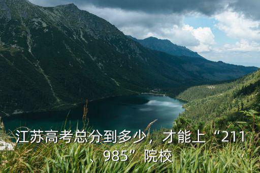 江蘇高考總分到多少，才能上“211、985”院校