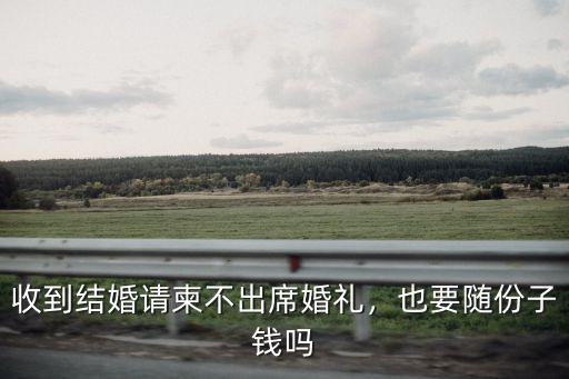 汕頭婚禮不出席隨禮隨多少,收到結(jié)婚請(qǐng)柬不出席婚禮