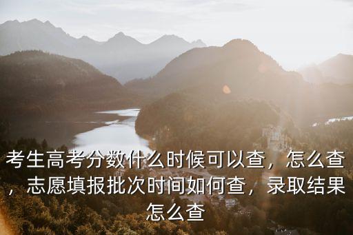 考生高考分?jǐn)?shù)什么時候可以查，怎么查，志愿填報批次時間如何查，錄取結(jié)果怎么查