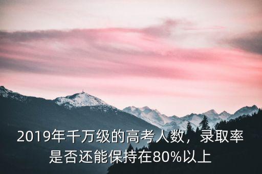 江蘇2019年高考一本錄取率是多少,2010年江蘇考生50多萬