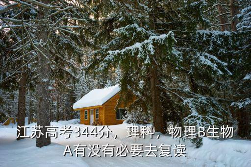 江蘇高考344分，理科，物理B生物A有沒有必要去復讀
