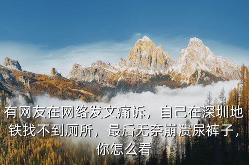 有網(wǎng)友在網(wǎng)絡(luò)發(fā)文痛訴，自己在深圳地鐵找不到廁所，最后無奈崩潰尿褲子，你怎么看