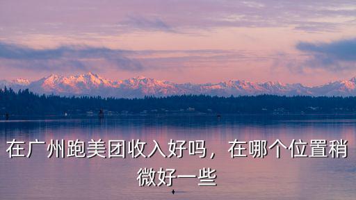 在廣州跑美團(tuán)收入好嗎，在哪個(gè)位置稍微好一些