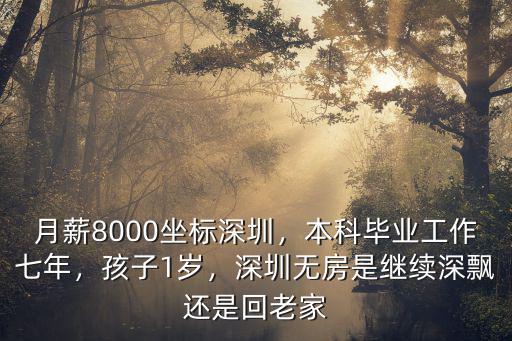月薪8000坐標(biāo)深圳，本科畢業(yè)工作七年，孩子1歲，深圳無(wú)房是繼續(xù)深飄還是回老家