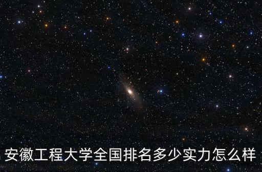 安徽工程大學(xué)全國(guó)排名多少實(shí)力怎么樣