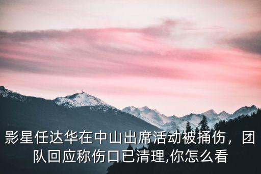 影星任達(dá)華在中山出席活動被捅傷，團(tuán)隊回應(yīng)稱傷口已清理,你怎么看