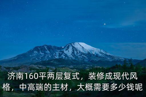 濟南160平兩層復式，裝修成現代風格，中高端的主材，大概需要多少錢呢