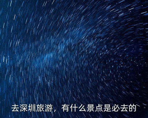 深圳有哪里值得去的,深圳最值得去的公園有哪些