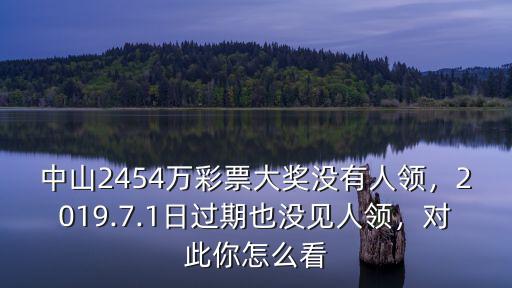 中山2454萬彩票大獎沒有人領，2019.7.1日過期也沒見人領，對此你怎么看