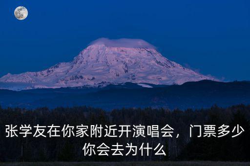 張學友在你家附近開演唱會，門票多少你會去為什么