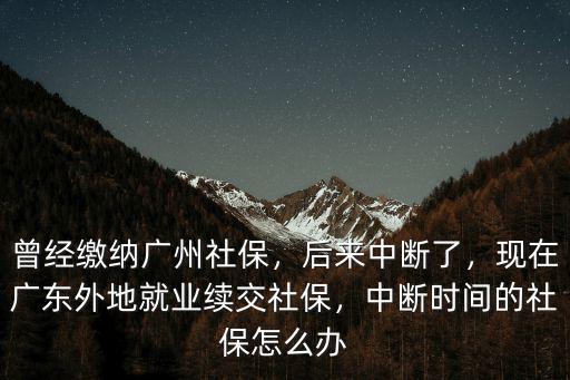 辭職后廣州社保斷了怎么辦,曾經繳納廣州社保