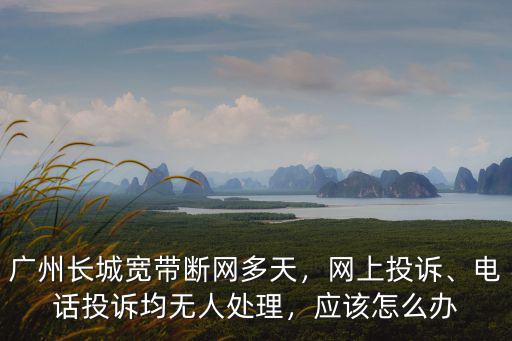 廣州大源長城寬帶電話是多少,廣州長城寬帶斷網(wǎng)多天