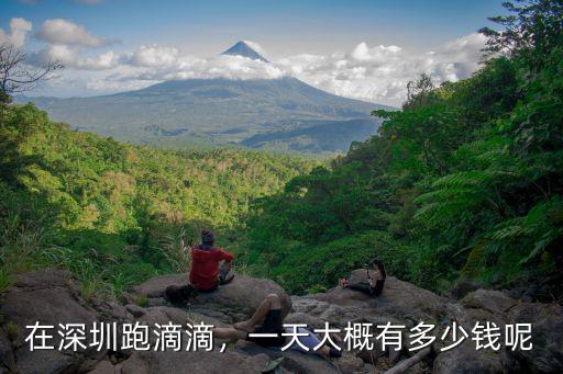 長安滴滴到深圳多少錢一個月多少錢啊,一個月大概能跑多少錢