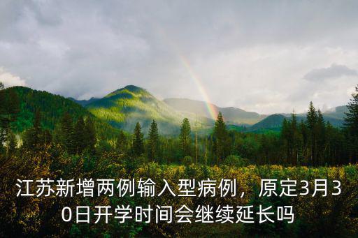 江蘇新增兩例輸入型病例，原定3月30日開學時間會繼續延長嗎