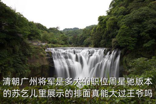 清朝廣州將軍是多大的職位周星馳版本的蘇乞兒里展示的排面真能大過(guò)王爺嗎