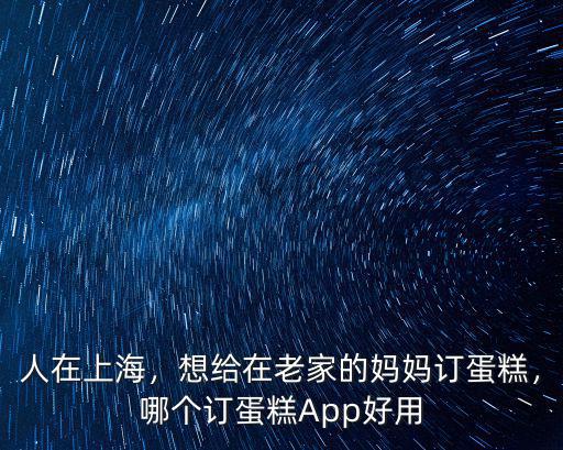 我在深圳怎么在老家訂蛋糕,想給在老家的媽媽訂蛋糕
