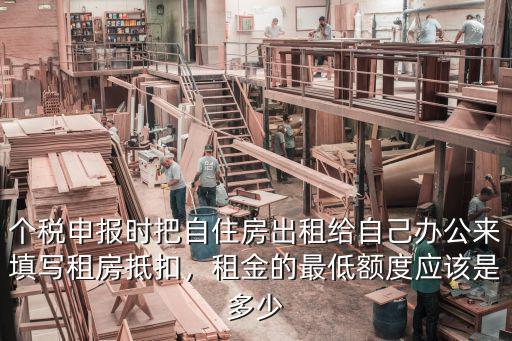 個(gè)稅申報(bào)時(shí)把自住房出租給自己辦公來(lái)填寫(xiě)租房抵扣，租金的最低額度應(yīng)該是多少