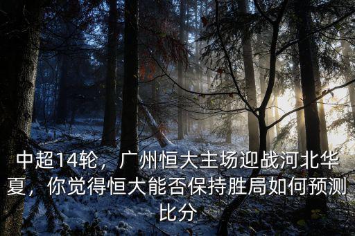 廣州恒大和河北華夏關系怎么樣,廣州恒大主場迎戰河北華夏