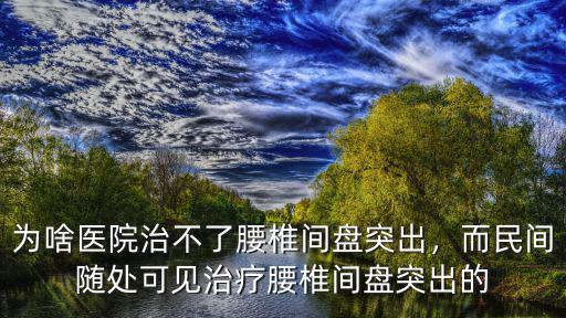 為啥醫(yī)院治不了腰椎間盤突出，而民間隨處可見治療腰椎間盤突出的