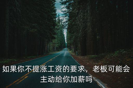 如果你不提漲工資的要求，老板可能會(huì)主動(dòng)給你加薪嗎