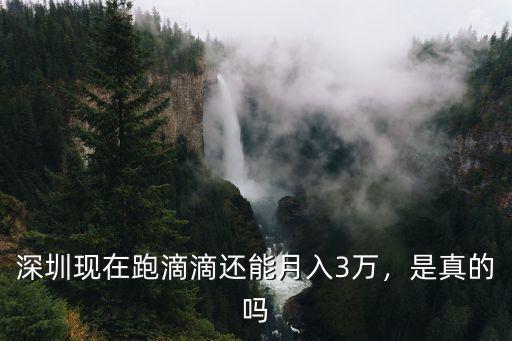 深圳下班跑滴滴能收入多少,深圳現在跑滴滴還能月入3萬