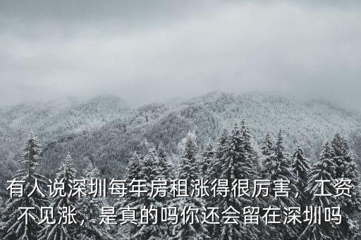 有人說深圳每年房租漲得很厲害，工資不見漲，是真的嗎你還會留在深圳嗎