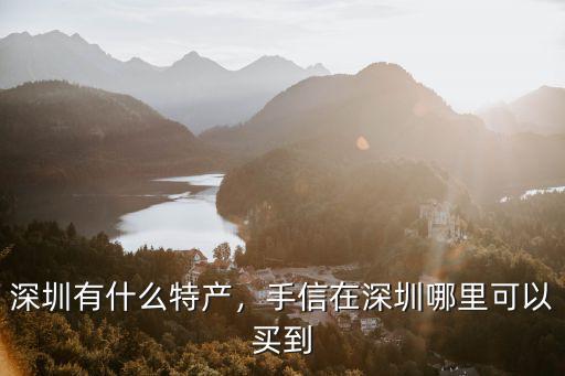 深圳哪里有賣香港特產哪里有,深圳有什么特產