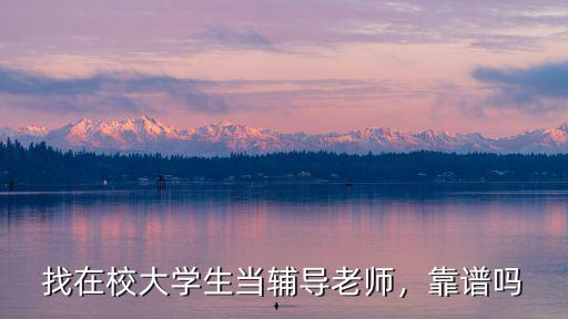 找在校大學生當輔導老師，靠譜嗎