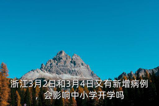 浙江3月2日和3月4日又有新增病例，會影響中小學開學嗎
