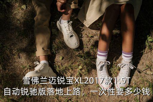 雪佛蘭邁銳寶XL2017款1.5T自動銳馳版落地上路，一次性要多少錢