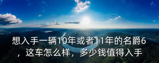 想入手一輛10年或者11年的名爵6，這車怎么樣，多少錢值得入手